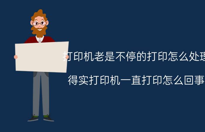 打印机老是不停的打印怎么处理 得实打印机一直打印怎么回事？